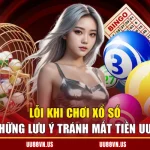 Lỗi Khi Chơi Xổ Số – Những Lưu Ý Tránh Mất Tiền UU88